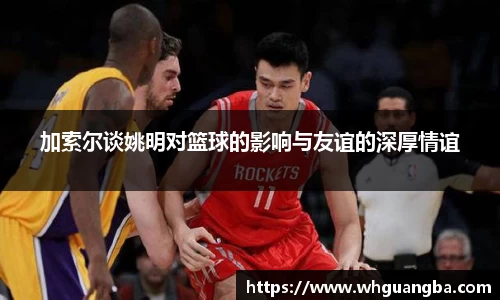 加索尔谈姚明对篮球的影响与友谊的深厚情谊