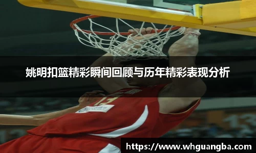 姚明扣篮精彩瞬间回顾与历年精彩表现分析