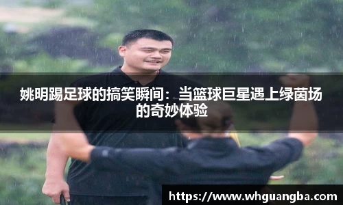 姚明踢足球的搞笑瞬间：当篮球巨星遇上绿茵场的奇妙体验