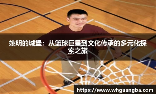 姚明的城堡：从篮球巨星到文化传承的多元化探索之旅