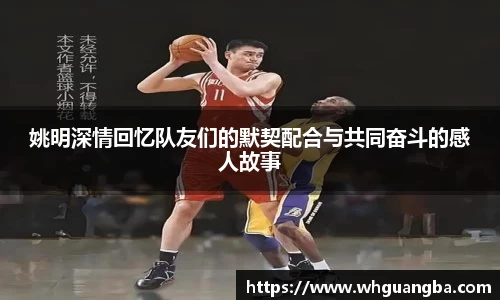 姚明深情回忆队友们的默契配合与共同奋斗的感人故事