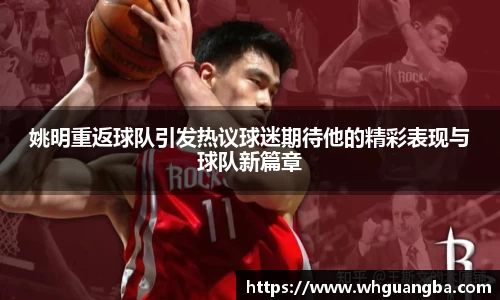 姚明重返球队引发热议球迷期待他的精彩表现与球队新篇章