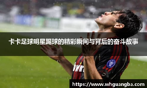 卡卡足球明星踢球的精彩瞬间与背后的奋斗故事