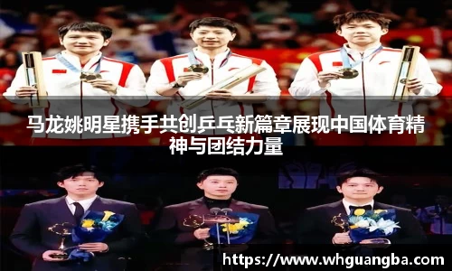 马龙姚明星携手共创乒乓新篇章展现中国体育精神与团结力量