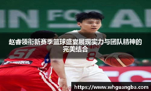 赵睿领衔新赛季篮球盛宴展现实力与团队精神的完美结合
